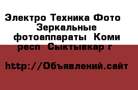 Электро-Техника Фото - Зеркальные фотоаппараты. Коми респ.,Сыктывкар г.